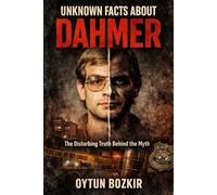 Unknown Facts About Dahmer: The Disturbing Truth Behind the Myth: 6 (Unknown Facts About Notorious Criminals)