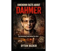 Unknown Facts About Dahmer: The Disturbing Truth Behind the Myth (Unknown Facts About Notorious Criminals)