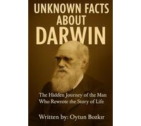 Unknown Facts About Darwin: The Hidden Journey of the Man Who Rewrote the Story of Life (Unknown Facts About Scientific Minds That Changed the World)