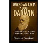 Unknown Facts About Darwin: The Hidden Journey of the Man Who Rewrote the Story of Life (Unknown Facts About Scientific Minds That Changed the World)
