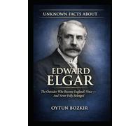 Unknown Facts About Edward Elgar: The Outsider Who Became England's Voice - And Never Fully Belonged (Unknown Facts About Legendary Classical Music Composers)