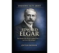 Unknown Facts About Edward Elgar: The Outsider Who Became England's Voice - And Never Fully Belonged (Unknown Facts About Legendary Classical Music Composers)