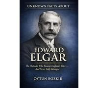 Unknown Facts About Edward Elgar: The Outsider Who Became England's Voice - And Never Fully Belonged (Unknown Facts About Legendary Classical Music Composers)