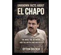 Unknown Facts About El Chapo: The Man, The Network, and the Myth That Hid Reality (Unknown Facts About Notorious Criminals)