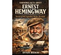 Unknown Facts About Ernest Hemingway: Secrets of the Legendary Writer Revealed (Unknown Facts About Literary Icons)