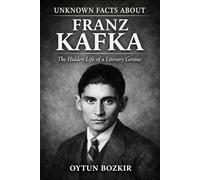 Unknown Facts About Franz Kafka: The Hidden Life of a Literary Genius (Unknown Facts About Literary Icons)