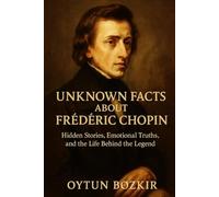 Unknown Facts About Frederic Chopin: Hidden Stories, Emotional Truths, and the Life Behind the Legend (Unknown Facts About Legendary Classical Music Composers)