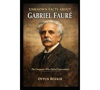 Unknown Facts About Gabriel Faure: The Composer Who Defied Expectations (Unknown Facts About Legendary Classical Music Composers)