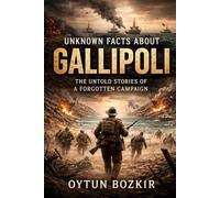Unknown Facts About Gallipoli: The Untold Stories of a Forgotten Campaign (Unknown Facts About Epic Battles That Changed World History)