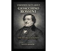 Unknown Facts About Gioacchino Rossini: Genius, Speed, Silence, and the Art of Refusal (Unknown Facts About Legendary Classical Music Composers)