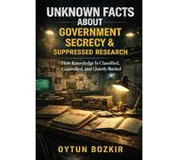 Unknown Facts About Government Secrecy & Suppressed Research: How Knowledge is Classified, Controlled, and Quietly Buried (Unknown Facts About the Unexplained)