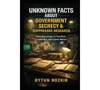Unknown Facts About Government Secrecy & Suppressed Research: How Knowledge is Classified, Controlled, and Quietly Buried (Unknown Facts About the Unexplained)