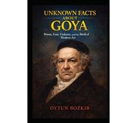 Unknown Facts About Goya: Power, Fear, Violence, and the Birth of Modern Art (Unknown Facts About The Artists Who Shaped Modern Visual Culture)