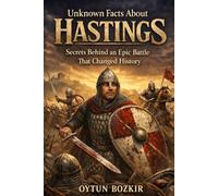 Unknown Facts About Hastings: Secrets Behind an Epic Battle That Changed History (Unknown Facts About Epic Battles That Changed World History)
