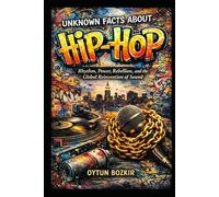 Unknown Facts About Hip-Hop: Rhythm, Power, Rebellion, and the Global Reinvention of Sound (Unknown Facts About the Cultural History of Musical Genres)