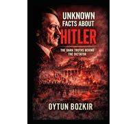 Unknown Facts About Hitler: The Dark Truths Behind the Dictator (Unknown Facts About Leaders Who Changed History)