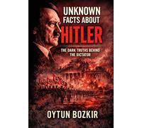 Unknown Facts About Hitler: The Dark Truths Behind the Dictator (Unknown Facts About Leaders Who Changed History)