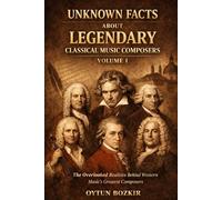 Unknown Facts About Legendary Classical Music Composers (Volume 1): The Overlooked Realities Behind Western Music's Greatest Composers