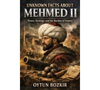 Unknown Facts About Mehmet II: Power, Strategy, and the Burden of Empire (Unknown Facts About Leaders Who Changed History)