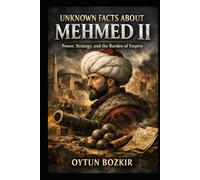 Unknown Facts About Mehmet II: Power, Strategy, and the Burden of Empire (Unknown Facts About Leaders Who Changed History)