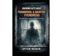 Unknown Facts About Paranormal & Haunting Phenomena: The Hidden Truths Behind Paranormal Encounters (Unknown Facts About the Unexplained)