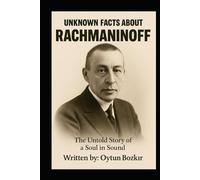 Unknown Facts About Rachmaninoff: The Untold Story Of A Soul In Sound (Unknown Facts About Legendary Classical Music Composers)