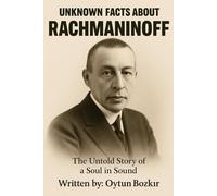 Unknown Facts About Rachmaninoff: The Untold Story Of A Soul In Sound (Unknown Facts About Legendary Classical Music Composers)