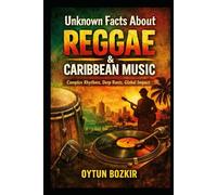 Unknown Facts About Reggae & Caribbean Music: Complex Rhythms, Deep Roots, Global Impact (Unknown Facts About the Cultural History of Musical Genres)