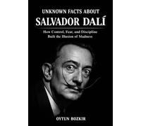 Unknown Facts About Salvador Dali: How Control, Fear, and Discipline Built the Illusion of Madness (Unknown Facts About The Artists Who Shaped Modern Visual Culture)