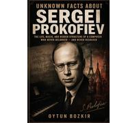 Unknown Facts About Sergei Prokofiev: The Life, Music, and Hidden Structure of a Composer Who Never Belonged - And Never Resolved (Unknown Facts About Legendary Classical Music Composers)