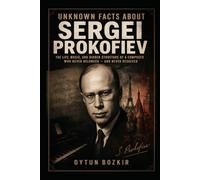 Unknown Facts About Sergei Prokofiev: The Life, Music, and Hidden Structure of a Composer Who Never Belonged - And Never Resolved (Unknown Facts About Legendary Classical Music Composers)