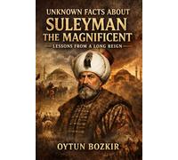 Unknown Facts About Suleyman the Magnificent: Lessons From a Long Reign: 15 (Unknown Facts About Leaders Who Changed History)
