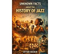 Unknown Facts About the History of Jazz (Unknown Facts About the Cultural History of Musical Genres)