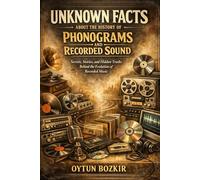 Unknown Facts About The History of Phonograms and Recorded Sound: Secrets, Stories, and Hidden Truths Behind the Evolution of Recorded Music: 10 (Music Business in the Modern World)