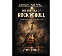 Unknown Facts About The History of Rock 'n' Roll: Rebellion, Amplification, and the Sound That Changed the World (Unknown Facts About the Cultural History of Musical Genres)