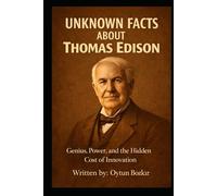 Unknown Facts About Thomas Edison: Genius, Power, and the Hidden Cost of Innovation (Unknown Facts About Scientific Minds That Changed the World)