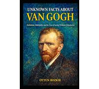 Unknown Facts About Van Gogh: Isolation, Intensity, and the Cost of Seeing Without Consolation (Unknown Facts About The Artists Who Shaped Modern Visual Culture)