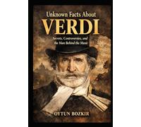 Unknown Facts About Verdi: Secrets, Controversies, and the Man Behind the Music (Unknown Facts About Legendary Classical Music Composers)