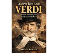 Unknown Facts About Verdi: Secrets, Controversies, and the Man Behind the Music (Unknown Facts About Legendary Classical Music Composers)