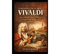 Unknown Facts About Vivaldi (2nd Edition): How a Musical Visionary Was Used, Forgotten, and Rediscovered (Unknown Facts About Legendary Classical Music Composers)