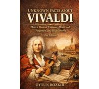 Unknown Facts About Vivaldi (2nd Edition): How a Musical Visionary Was Used, Forgotten, and Rediscovered (Unknown Facts About Legendary Classical Music Composers)