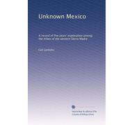 Unknown Mexico: A record of five years' exploration among the tribes of the western Sierra Madre: Volume 1
