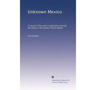 Unknown Mexico: A record of five years' exploration among the tribes of the western Sierra Madre: Volume 2