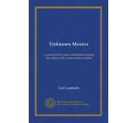 Unknown Mexico (v.1): a record of five years' exploration among the tribes of the western Sierra Madre