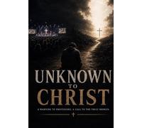 Unknown To Christ: A Warning to Professors. A Call to The Truly Broken