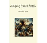 Unknown to History: A Story of the Captivity of Mary of Scotland (Classic Books)