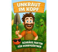 Unkraut im Kopf - Schräge Fakten für Hobbygärtner: Unnützes Gartenwissen - Skurrile Gartenfakten, verrückte Tipps & witzige Ideen für Gartenliebhaber und Gärtner