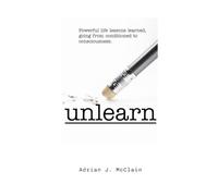Unlearn: Powerful life lessons learned, going from conditioned to consciousness.