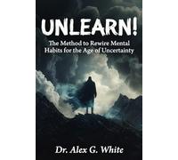 UNLEARN!: The Method to Rewire Mental Habits for the Age of Uncertainty