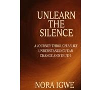 Unlearn The Silence: A journey through belief understanding fear change and truth